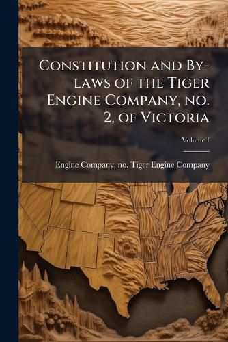 Cover image for Constitution and By-Laws of the Tiger Engine Company, No. 2, of Victoria, V.I.