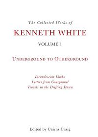 Cover image for The Collected Works of Kenneth White, Volume 1: Underground to Otherground