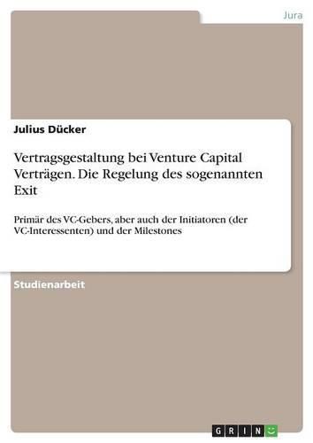 Cover image for Vertragsgestaltung bei Venture Capital Vertragen. Die Regelung des sogenannten Exit: Primar des VC-Gebers, aber auch der Initiatoren (der VC-Interessenten) und der Milestones