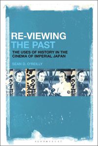 Cover image for Re-Viewing the Past: The Uses of History in the Cinema of Imperial Japan