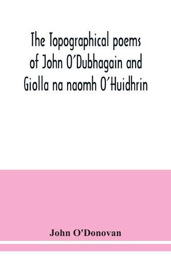Cover image for The topographical poems of John O'Dubhagain and Giolla na naomh O'Huidhrin. Edited in the original Irish, From MSS. in the Library of the Royal Irish Academy, Dublin; with translation, notes, and introductory dissertations