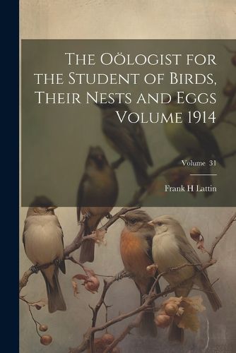 Cover image for The Ooelogist for the Student of Birds, Their Nests and Eggs Volume 1914; Volume 31