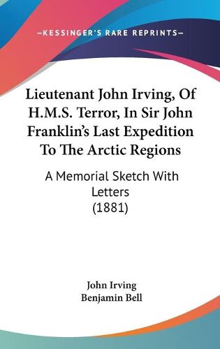 Cover image for Lieutenant John Irving, of H.M.S. Terror, in Sir John Franklin's Last Expedition to the Arctic Regions: A Memorial Sketch with Letters (1881)