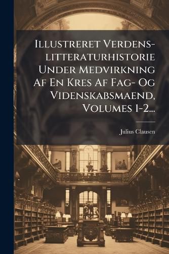 Cover image for Illustreret Verdens-Litteraturhistorie Under Medvirkning AF En Kres AF Fag- Og Videnskabsmaend, Volumes 1-2...