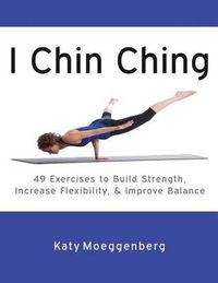 Cover image for I Chin Ching: 49 Exercises to Build Strength, Increase Flexibility, and Improve Balance