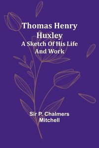 Cover image for Thomas Henry Huxley; A Sketch Of His Life And Work