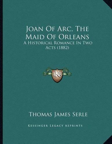 Joan of Arc, the Maid of Orleans: A Historical Romance in Two Acts (1882)