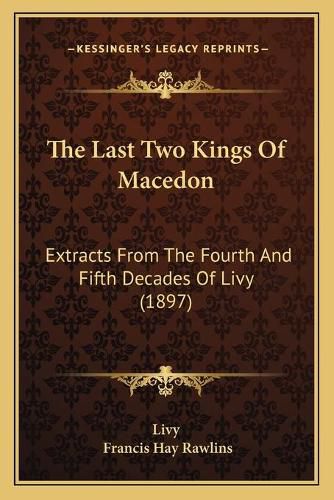 Cover image for The Last Two Kings of Macedon: Extracts from the Fourth and Fifth Decades of Livy (1897)