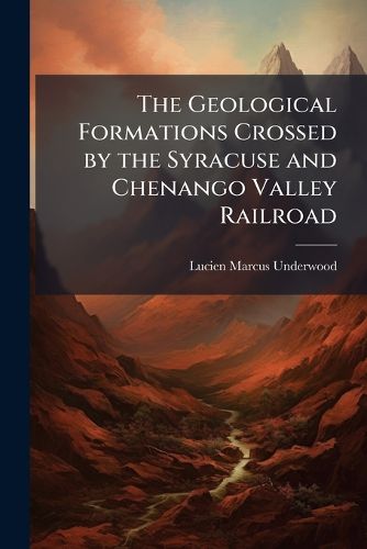 Cover image for The Geological Formations Crossed by the Syracuse and Chenango Valley Railroad