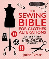 Cover image for The Sewing Bible For Clothes Alterations: A Step-by-Step Practical Guide on How to Alter Clothes