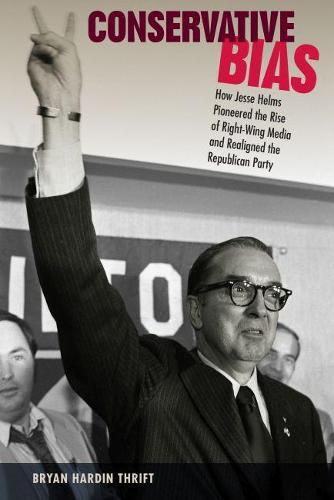 Cover image for Conservative Bias: How Jesse Helms Pioneered the Rise of Right-Wing Media and Realigned the Republican Party