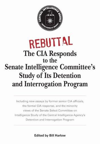 Rebuttal: The CIA Responds to the Senate Intelligence Committee's Study of Its Detention and Interrogation Program