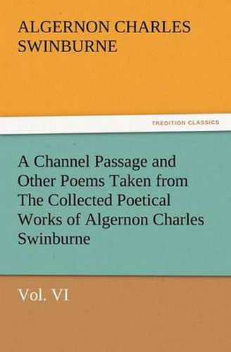 Cover image for A Channel Passage and Other Poems Taken from the Collected Poetical Works of Algernon Charles Swinburne-Vol VI