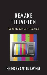 Cover image for Remake Television: Reboot, Re-use, Recycle