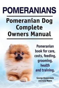 Cover image for Pomeranians. Pomeranian Dog Complete Owners Manual. Pomeranian book for care, costs, feeding, grooming, health and training.