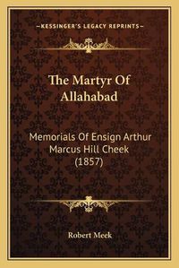 Cover image for The Martyr of Allahabad: Memorials of Ensign Arthur Marcus Hill Cheek (1857)