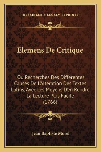 Cover image for Elemens de Critique: Ou Recherches Des Differentes Causes de L'Alteration Des Textes Latins, Avec Les Moyens D'En Rendre La Lecture Plus Facile (1766)