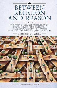 Cover image for Between Religion and Reason (Part II): The Position against Contradiction between Reason and Revelation in Contemporary Jewish Thought from Eliezer Goldman to Jonathan Sacks