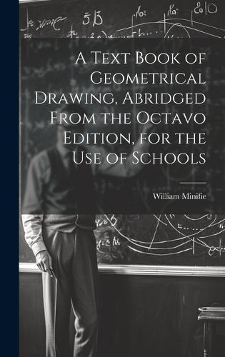 Cover image for A Text Book of Geometrical Drawing, Abridged From the Octavo Edition, for the Use of Schools