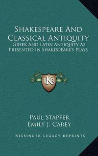 Cover image for Shakespeare and Classical Antiquity: Greek and Latin Antiquity as Presented in Shakespeare's Plays