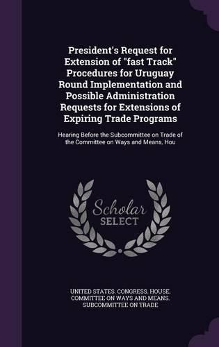 Cover image for President's Request for Extension of "fast Track" Procedures for Uruguay Round Implementation and Possible Administration Requests for Extensions of Expiring Trade Programs