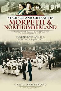 Cover image for Struggle and Suffrage in Morpeth & Northumberland: Women's Lives and the Fight for Equality