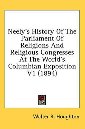 Cover image for Neely's History of the Parliament of Religions and Religious Congresses at the World's Columbian Exposition V1 (1894)