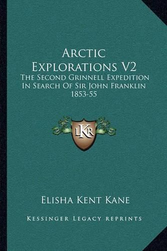 Arctic Explorations V2: The Second Grinnell Expedition in Search of Sir John Franklin 1853-55