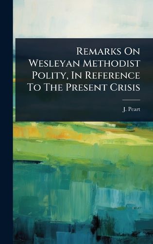 Cover image for Remarks On Wesleyan Methodist Polity, In Reference To The Present Crisis