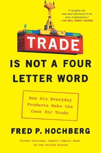 Cover image for Trade Is Not a Four-Letter Word: How Six Everyday Products Make the Case for Trade