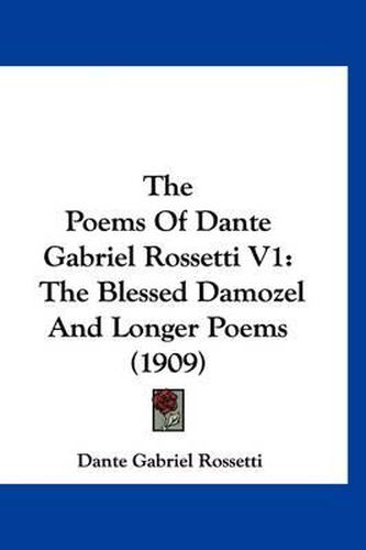 Cover image for The Poems of Dante Gabriel Rossetti V1: The Blessed Damozel and Longer Poems (1909)