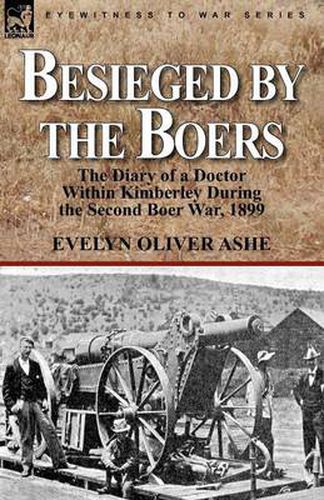 Cover image for Besieged by the Boers: the Diary of a Doctor Within Kimberley During the Second Boer War, 1899