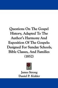 Cover image for Questions On The Gospel History, Adapted To The Author's Harmony And Exposition Of The Gospels: Designed For Sunday Schools, Bible Classes, And Families (1852)