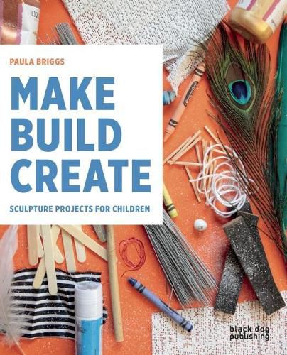 Make Build Create: Sculpture Projects for Children