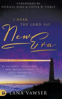 Cover image for I Hear the Lord Say New Era: Be Prepared, Positioned, and Propelled Into God's Prophetic Timeline