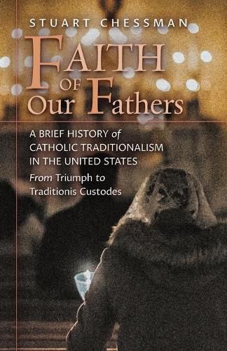 Faith of Our Fathers: A Brief History of Catholic Traditionalism in the United States, from Triumph to Traditionis Custodes