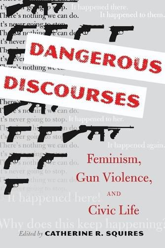 Cover image for Dangerous Discourses: Feminism, Gun Violence, and Civic Life