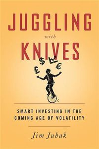 Cover image for Juggling with Knives: Smart Investing in the Coming Age of Volatility