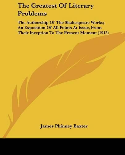 The Greatest of Literary Problems: The Authorship of the Shakespeare Works; An Exposition of All Points at Issue, from Their Inception to the Present Moment (1915)