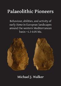 Cover image for Palaeolithic Pioneers: Behaviour, abilities, and activity of early Homo in European landscapes around the western Mediterranean basin ~1.3-0.05 Ma.