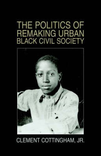 Cover image for The Politics of Remaking Urban Black Civil Society: Race, Class, Gender