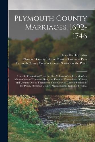 Plymouth County Marriages, 1692-1746; Literally Transcribed From the First Volume of the Records of the Inferior Court of Common Pleas, and From an Unnumbered Volume and Volume One of Therecords of the Court of General Sessions of the Peace, Plymouth...