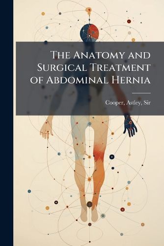 Cover image for The Anatomy and Surgical Treatment of Abdominal Hernia