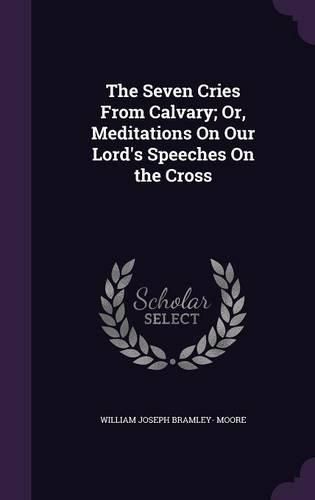 Cover image for The Seven Cries from Calvary; Or, Meditations on Our Lord's Speeches on the Cross