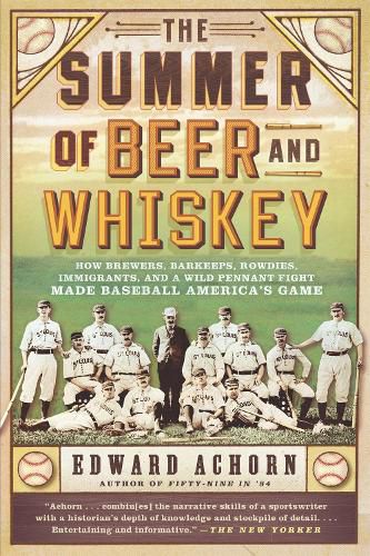 Cover image for The Summer of Beer and Whiskey: How Brewers, Barkeeps, Rowdies, Immigrants, and a Wild Pennant Fight Made Baseball America's Game