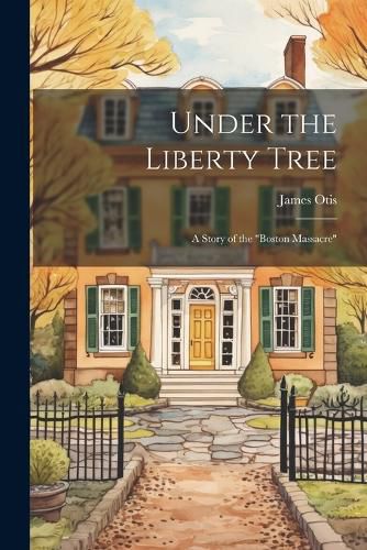 Cover image for Under the Liberty Tree; a Story of the "Boston Massacre"