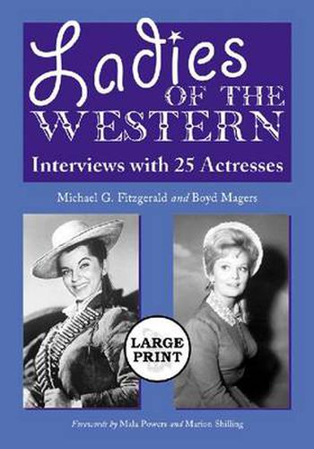 Ladies of the Western: Interviews with 25 Actresses from the Silent Era to the Television Westerns of the 1950s and 1960s