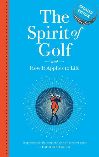 The Spirit of Golf and How it Applies to Life Updated Edition: Inspirational Tales From The World's Greatest Game