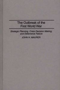 Cover image for The Outbreak of the First World War: Strategic Planning, Crisis Decision Making, and Deterrence Failure