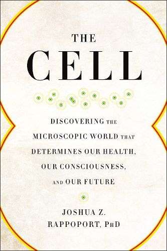 Cover image for The Cell: Discovering the Microscopic World that Determines Our Health, Our Consciousness, and Our Future